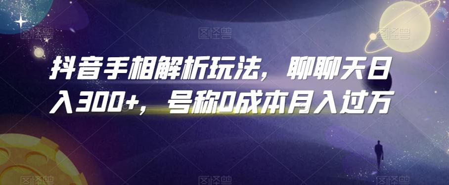 抖音手相解析玩法，聊聊天日入300+，号称0成本月入过万【揭秘】-桀创项目掘金社