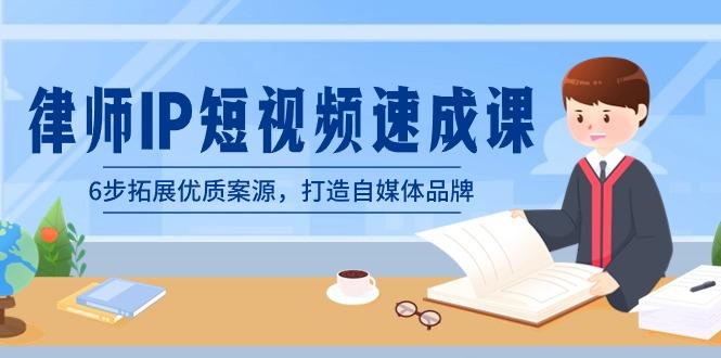 律师-IP短视频速成课，6步拓展优质案源，打造自媒体品牌(无水印)-桀创项目掘金社