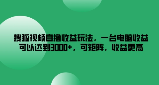 搜狐视频自撸收益玩法，一台电脑收益可以达到3k+，可矩阵，收益更高【揭秘】-桀创项目掘金社