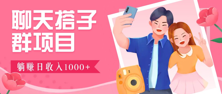 聊天搭子群项目：9.9元一单，全自动日入1000+，免费对接后台！-桀创项目掘金社