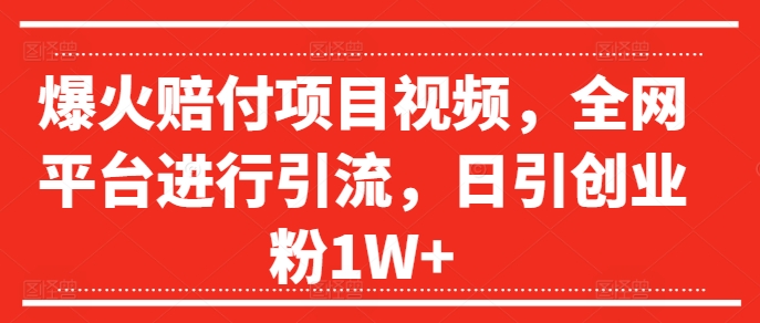 爆火赔付项目视频，全网平台进行引流，日引创业粉1W+【揭秘】-桀创项目掘金社