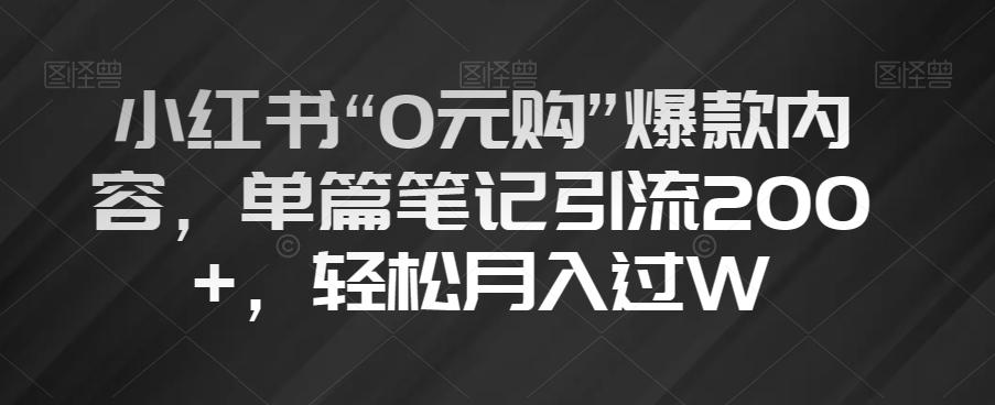 小红书“0元购”爆款内容，单篇笔记引流200+，轻松月入过W【揭秘】-桀创项目掘金社