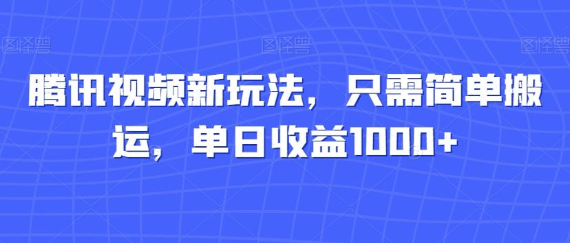 腾讯视频新玩法，只需简单搬运，单日收益1000+-桀创项目掘金社