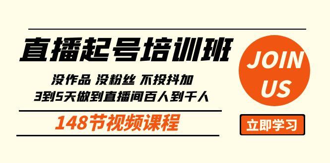 直播起号课：没作品没粉丝不投抖加 3到5天直播间百人到千人方法(148节)-桀创项目掘金社