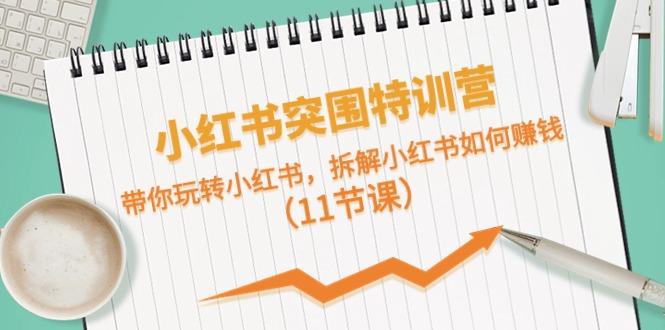 小红书突围特训营，拆解小红书如何赚钱，带你玩转小红书(11节课)-桀创项目掘金社