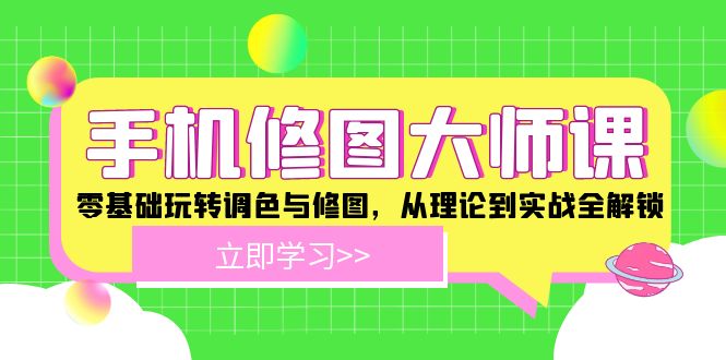 手机 修图大师课：零基础玩转调色与修图，从理论到实战全解锁-桀创项目掘金社