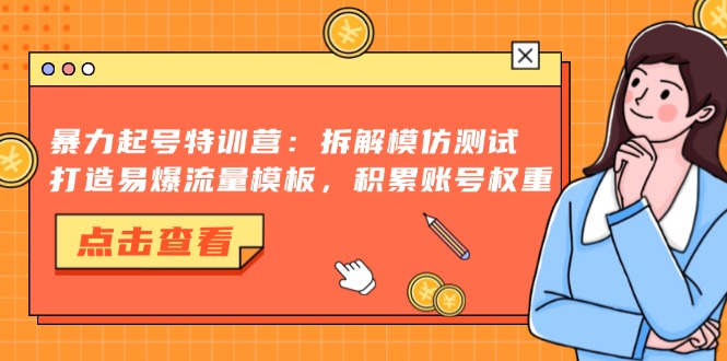 暴力起号特训营：拆解模仿测试，打造易爆流量模板，积累账号权重-桀创项目掘金社