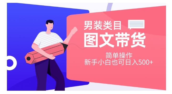男装类目图文带货，简单操作，新手小白也可日入500+【揭秘】-桀创项目掘金社