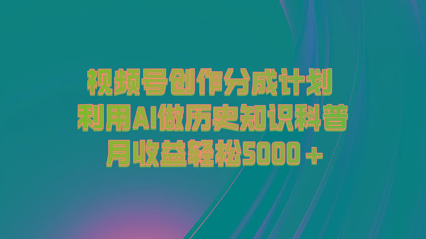 视频号创作分成计划 利用AI做历史知识科普 月收益轻松5000+-桀创项目掘金社