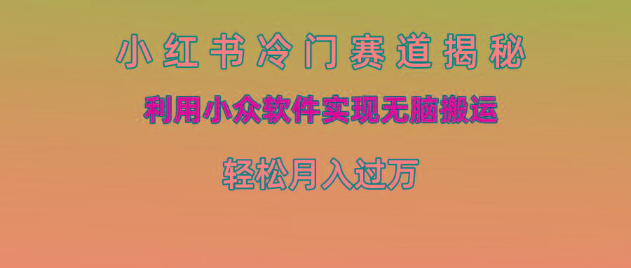 小红书冷门赛道揭秘,利用小众软件实现无脑搬运，轻松月入过万-桀创项目掘金社