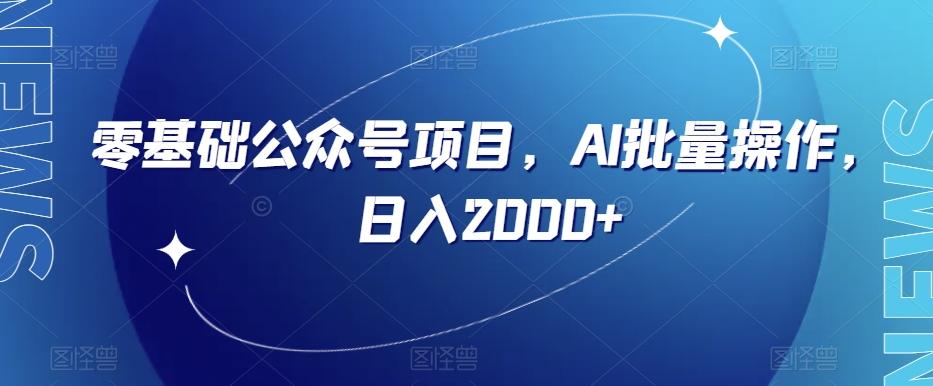 零基础公众号项目，AI批量操作，日入2000+【揭秘】-桀创项目掘金社
