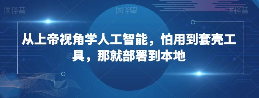 从上帝视角学人工智能，怕用到套壳工具，那就部署到本地-桀创项目掘金社