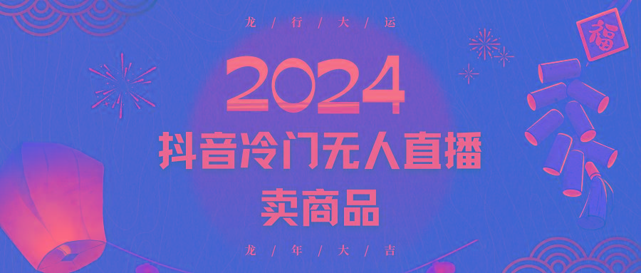 2024抖音冷门电商无人直播，流量大，转换高，日入2000+小白轻松上手-桀创项目掘金社