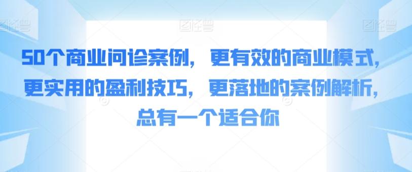 50个商业问诊案例，更有效的商业模式，更实用的盈利技巧，更落地的案例解析，总有一个适合你-桀创项目掘金社