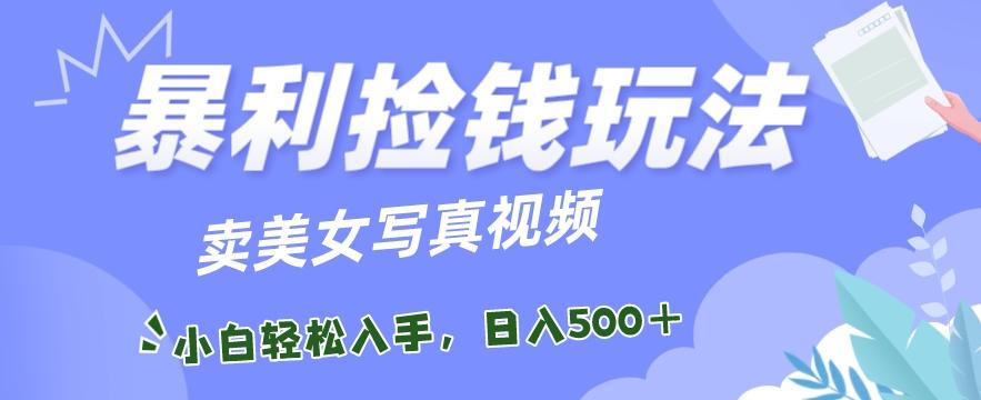 暴利捡钱玩法，卖美女写真视频，100%原创视频，小白轻松上手，单日收益500+-桀创项目掘金社