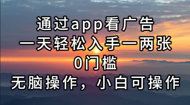 通过app看广告，一天轻松入手一两张0门槛，无脑操作，小白可操作-桀创项目掘金社