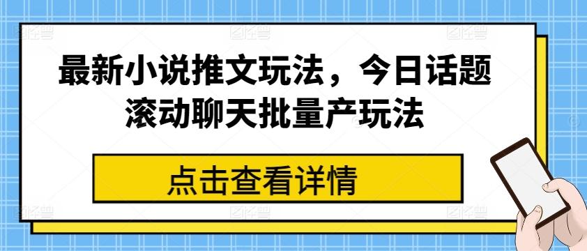 最新小说推文玩法，今日话题滚动聊天批量产玩法-桀创项目掘金社
