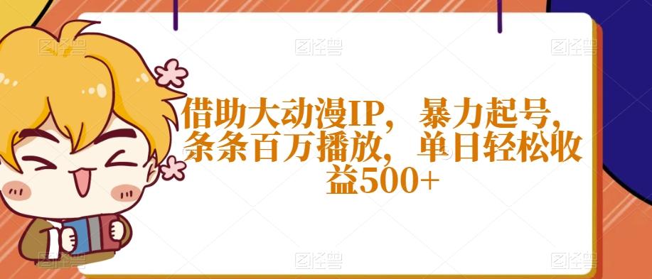 借助大动漫IP，暴力起号，条条百万播放，单日轻松收益500+【揭秘】-桀创项目掘金社