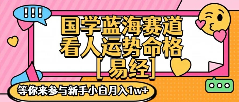 国学蓝海赋能赛道，零基础学习，手把手教学独一份新手小白月入1W+【揭秘】-桀创项目掘金社