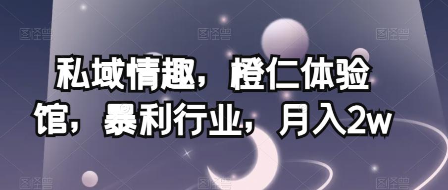 私域情趣，橙仁体验馆，暴利行业，月入2w【揭秘】-桀创项目掘金社