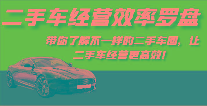 二手车经营效率罗盘-带你了解不一样的二手车圈，让二手车经营更高效！-桀创项目掘金社