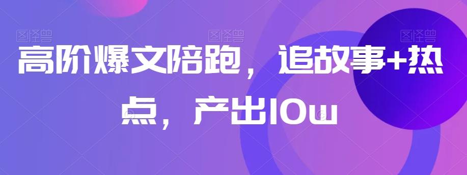 高阶爆文陪跑，追故事+热点，产出10w+-桀创项目掘金社
