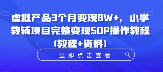 虚拟产品3个月变现8W+，小学教辅项目完整变现SOP操作教程(教程+资料)-桀创项目掘金社