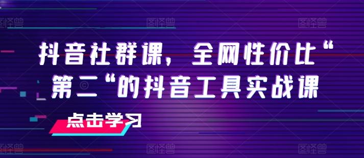 抖音社群课，全网性价比“第二“的抖音工具实战课-桀创项目掘金社