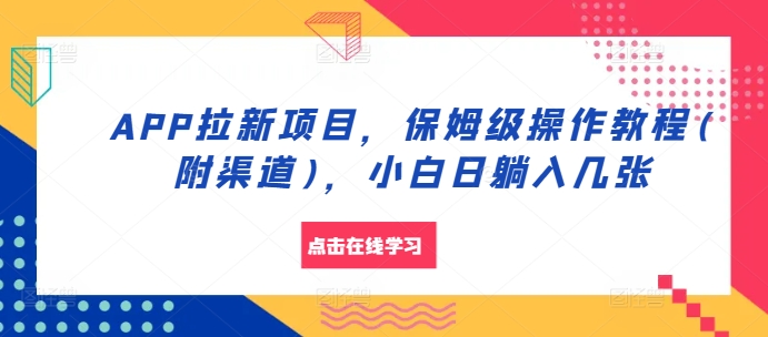 APP拉新项目，保姆级操作教程(附渠道)，小白日躺入几张【揭秘】-桀创项目掘金社