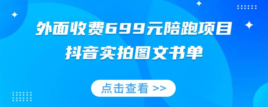 外面收费699元陪跑项目，抖音实拍图文书单，图文带货全攻略-桀创项目掘金社