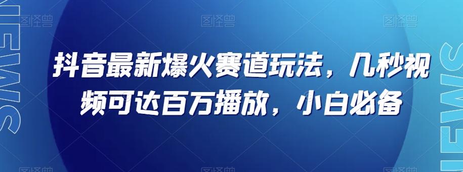 抖音最新爆火赛道玩法，几秒视频可达百万播放，小白必备（附素材）【揭秘】-桀创项目掘金社