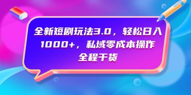 (9794期)全新短剧玩法3.0，轻松日入1000+，私域零成本操作，全程干货-桀创项目掘金社