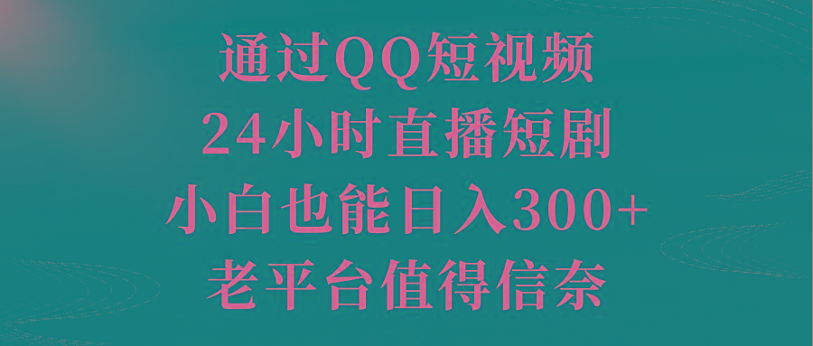 通过QQ短视频、24小时直播短剧，小白也能日入300+，老平台值得信奈-桀创项目掘金社