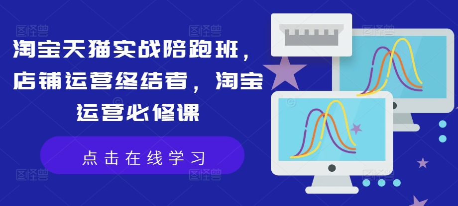 淘宝天猫实战陪跑班，店铺运营终结者，淘宝运营必修课-桀创项目掘金社