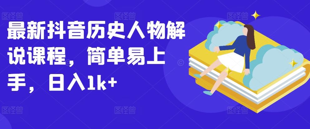最新抖音历史人物解说课程，简单易上手，日入1k+-桀创项目掘金社