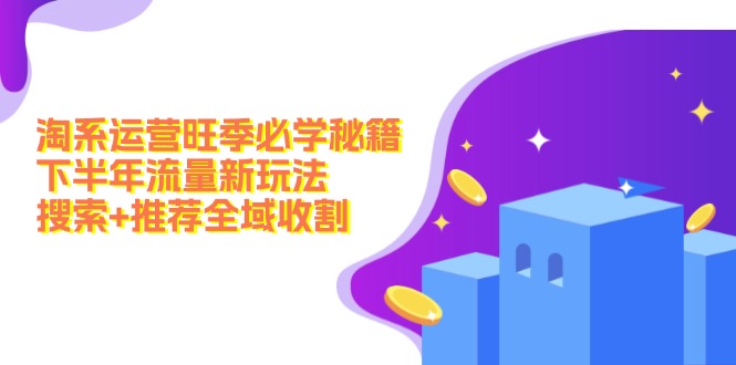 淘系运营旺季必学秘籍：下半年流量新玩法：搜索+推荐全域收割(无水印-桀创项目掘金社