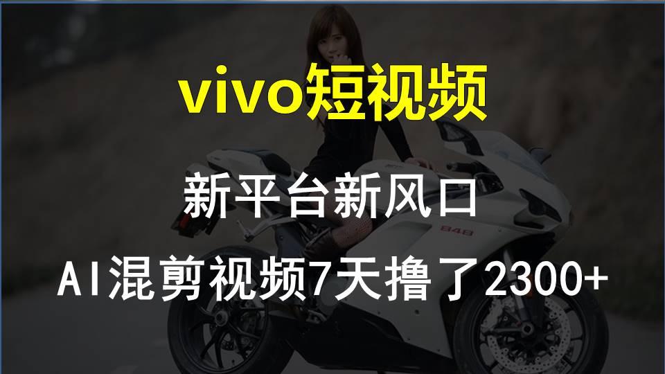vivo短视频:新平台新风口，AI混剪视频7天撸了2300+-桀创项目掘金社