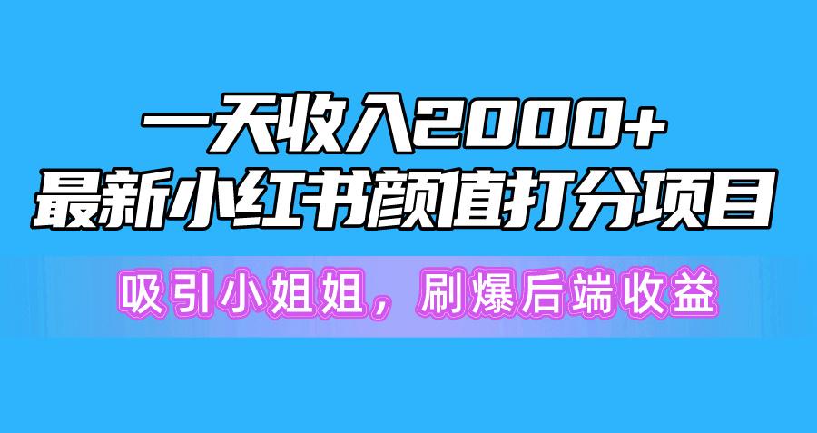 一天收入2000+，最新小红书颜值打分项目，吸引小姐姐，刷爆后端收益-桀创项目掘金社