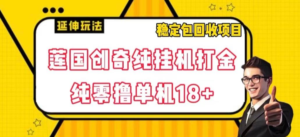 莲国创奇纯挂机打金，纯零撸单机18+，稳定包回收项目【揭秘】-桀创项目掘金社