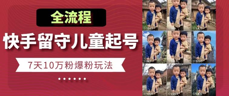 快手留守儿童博同情起号，7天10万粉爆粉玩法，全流程-桀创项目掘金社