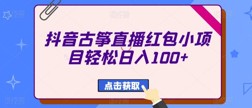 抖音古筝直播红包小项目轻松日入100+-桀创项目掘金社