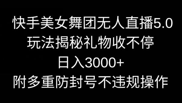 快手美女舞团无人直播5.0玩法，礼物收不停，日入3000+，内附多重防封号不违规操作【揭秘】-桀创项目掘金社