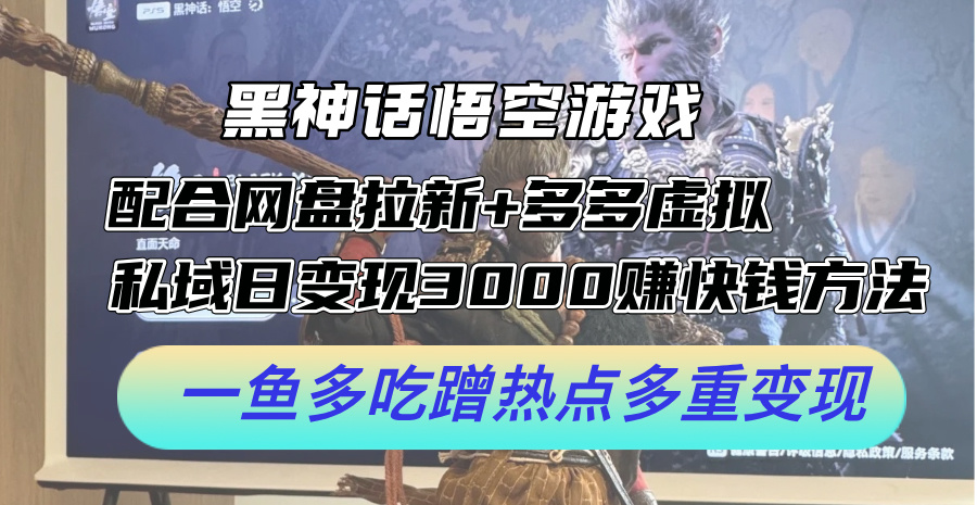 黑神话悟空游戏配合网盘拉新+多多虚拟+私域日变现3k+赚快钱方法，一鱼多吃蹭热点多重变现【揭秘】-桀创项目掘金社