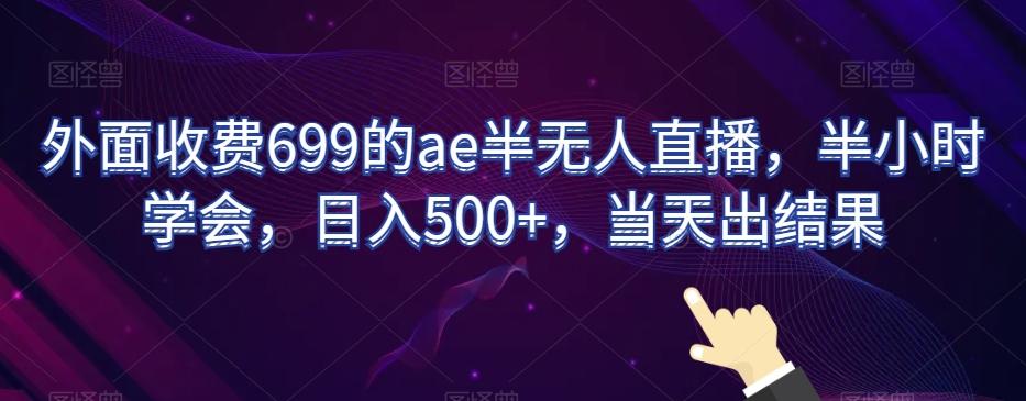 外面收费699的ae半无人直播，半小时学会，日入500+，当天出结果【揭秘】-桀创项目掘金社