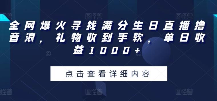 全网爆火寻找满分生日直播撸音浪，礼物收到手软，单日收益1000+【揭秘】-桀创项目掘金社