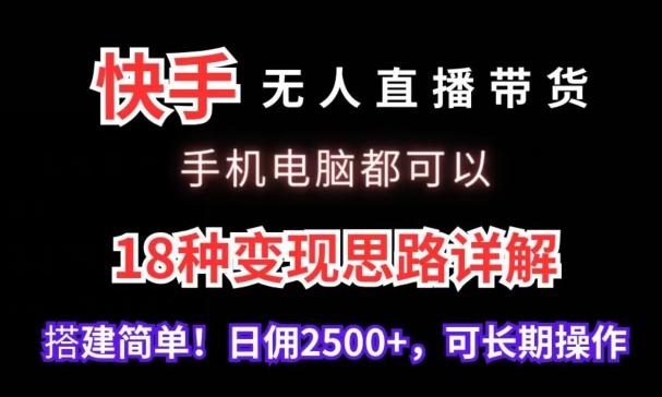 快手无人直播带货，手机电脑都可以，18种变现思路详解，搭建简单日佣2500+【揭秘】-桀创项目掘金社