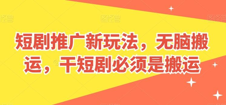 短剧推广新玩法，无脑搬运，干短剧必须是搬运【揭秘】-桀创项目掘金社