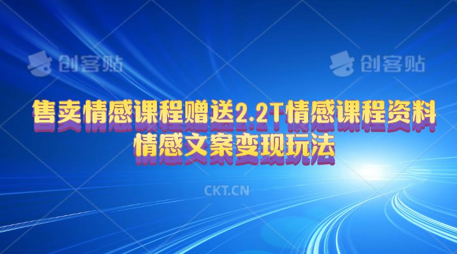 售卖情感课程，赠送2.2T情感课程资料，情感文案变现玩法-桀创项目掘金社