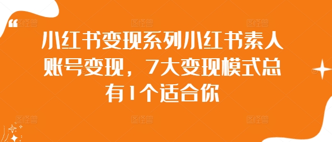 小红书变现系列小红书素人账号变现，7大变现模式总有1个适合你-桀创项目掘金社