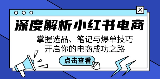 深度解析小红书电商：掌握选品、笔记与爆单技巧，开启你的电商成功之路-桀创项目掘金社
